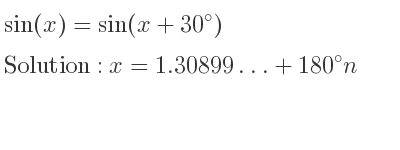 The general solution for sin(x)=sin(x+30) is x=1.30899…+180n